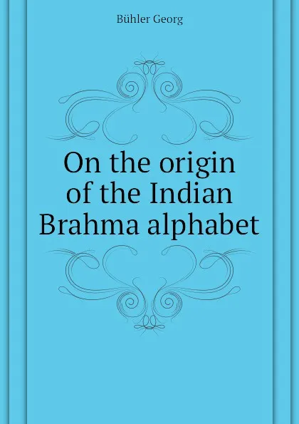 Обложка книги On the origin of the Indian Brahma alphabet, Bühler Georg