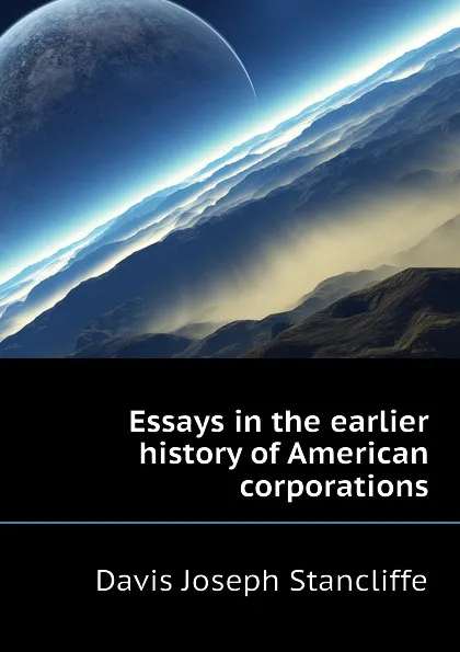 Обложка книги Essays in the earlier history of American corporations, Davis Joseph Stancliffe