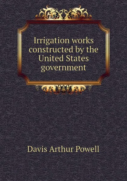 Обложка книги Irrigation works constructed by the United States government, Davis Arthur Powell