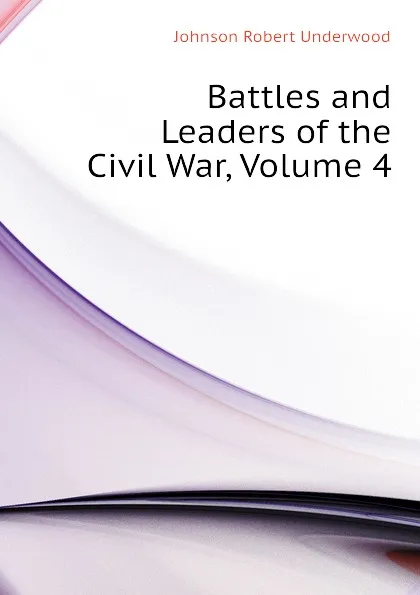 Обложка книги Battles and Leaders of the Civil War, Volume 4, Johnson Robert Underwood