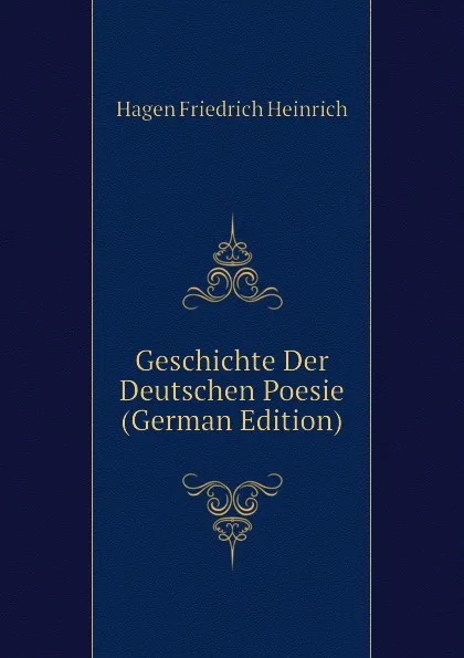 Обложка книги Geschichte Der Deutschen Poesie (German Edition), Hagen Friedrich Heinrich