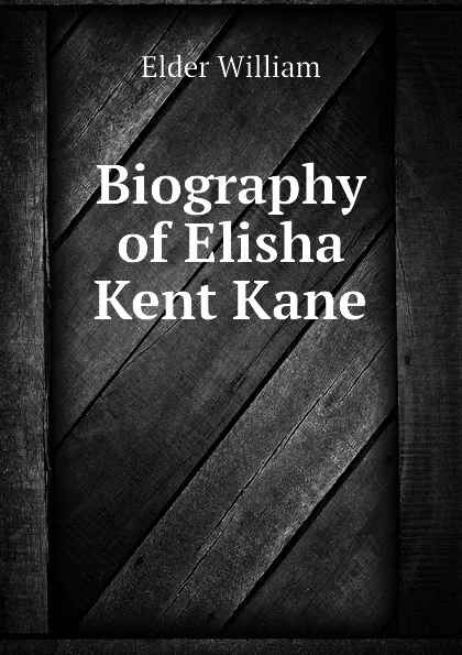 Обложка книги Biography of Elisha Kent Kane, Elder William