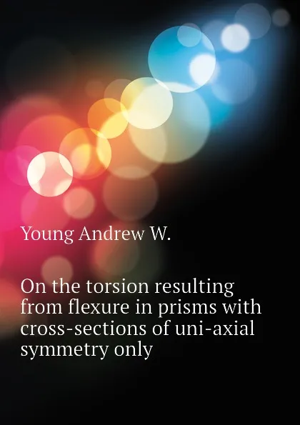 Обложка книги On the torsion resulting from flexure in prisms with cross-sections of uni-axial symmetry only, Young Andrew W.