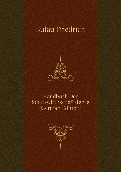 Обложка книги Handbuch Der Staatswirthschaftslehre (German Edition), Bülau Friedrich