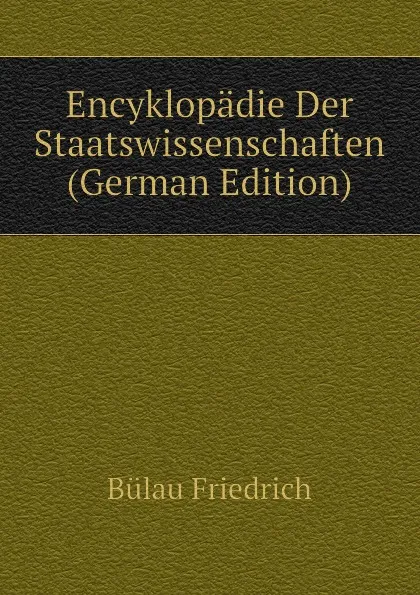 Обложка книги Encyklopadie Der Staatswissenschaften (German Edition), Bülau Friedrich