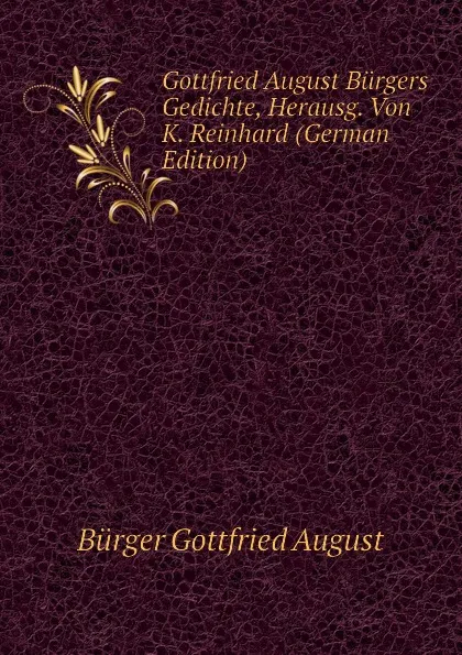 Обложка книги Gottfried August Burgers Gedichte, Herausg. Von K. Reinhard (German Edition), Bürger Gottfried August