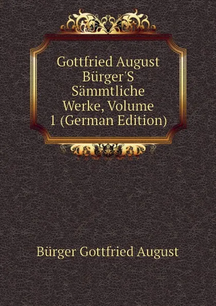 Обложка книги Gottfried August Burger.S Sammtliche Werke, Volume 1 (German Edition), Bürger Gottfried August