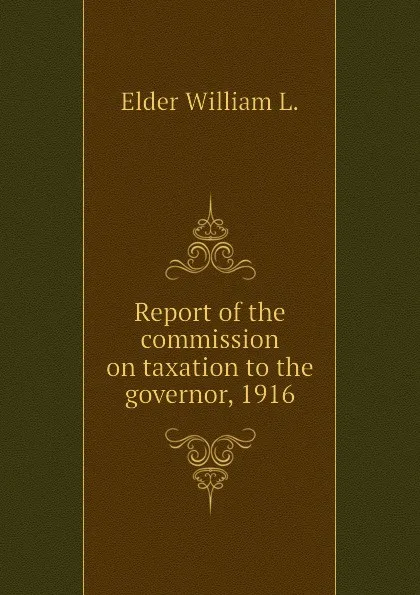 Обложка книги Report of the commission on taxation to the governor, 1916, Elder William L.