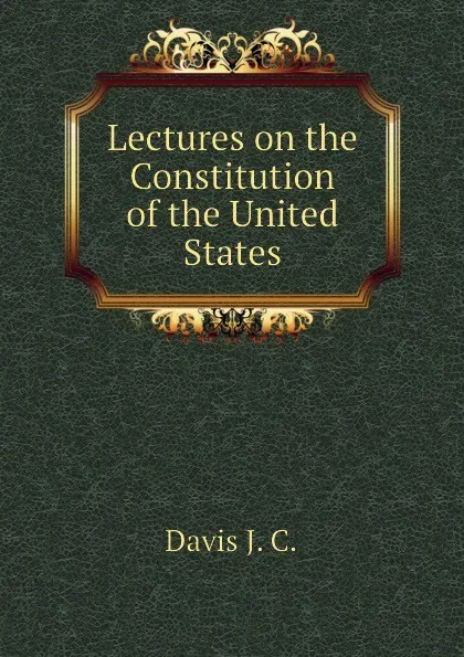 Обложка книги Lectures on the Constitution of the United States, Davis J. C.