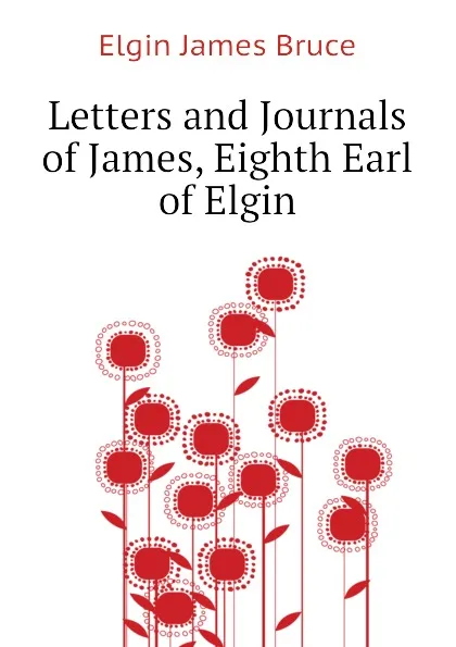 Обложка книги Letters and Journals of James, Eighth Earl of Elgin, Elgin James Bruce