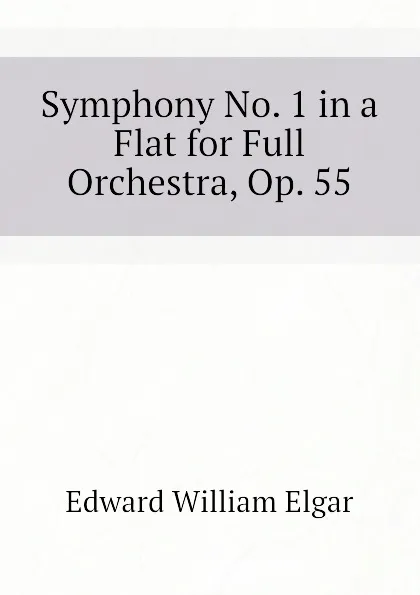 Обложка книги Symphony No. 1 in a Flat for Full Orchestra, Op. 55, Edward William Elgar