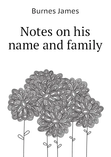 Обложка книги Notes on his name and family, Burnes James