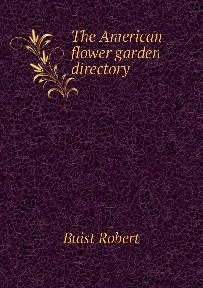 Обложка книги The American flower garden directory, Buist Robert