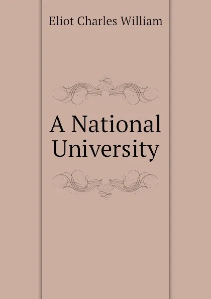 Обложка книги A National University, Eliot Charles William