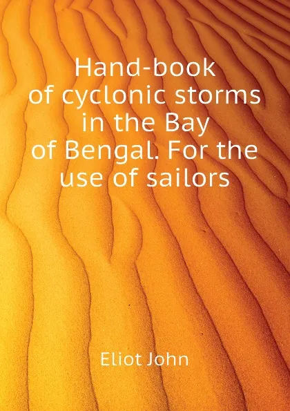 Обложка книги Hand-book of cyclonic storms in the Bay of Bengal. For the use of sailors, Eliot John