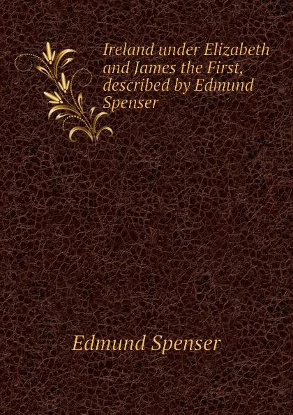 Обложка книги Ireland under Elizabeth and James the First, described by Edmund Spenser, Spenser Edmund