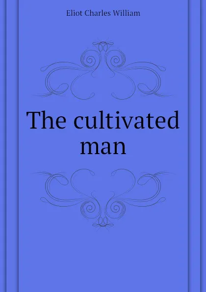 Обложка книги The cultivated man, Eliot Charles William