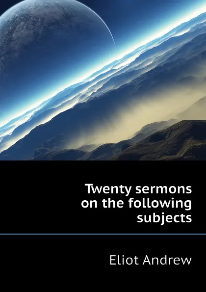 Обложка книги Twenty sermons on the following subjects, Eliot Andrew