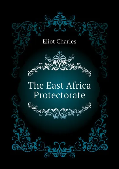 Обложка книги The East Africa Protectorate, Eliot Charles
