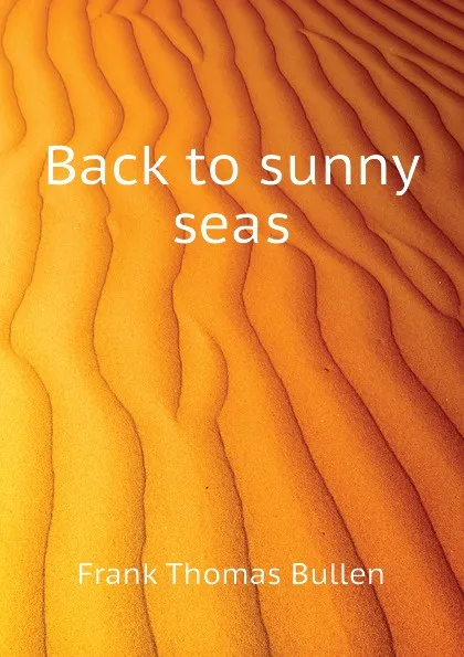 Обложка книги Back to sunny seas, Bullen Frank Thomas