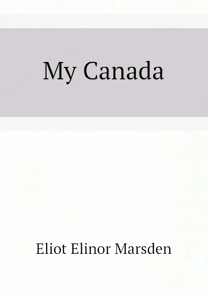 Обложка книги My Canada, Eliot Elinor Marsden