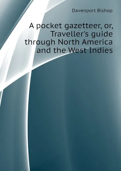 Обложка книги A pocket gazetteer, or, Traveller.s guide through North America and the West Indies, Davenport Bishop