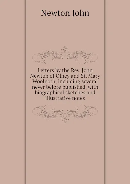 Обложка книги Letters by the Rev. John Newton of Olney and St. Mary Woolnoth, including several never before published, with biographical sketches and illustrative notes, Newton John