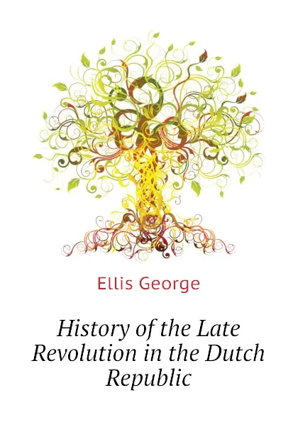 Обложка книги History of the Late Revolution in the Dutch Republic, Ellis George