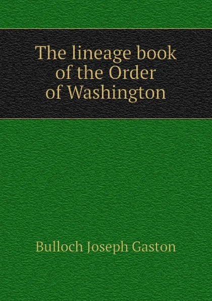 Обложка книги The lineage book of the Order of Washington, Bulloch Joseph Gaston