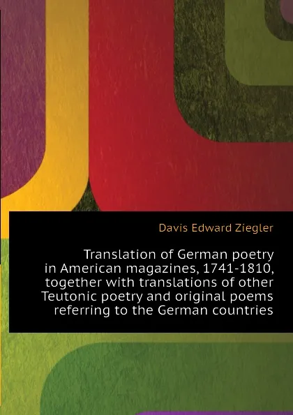 Обложка книги Translation of German poetry in American magazines, 1741-1810, together with translations of other Teutonic poetry and original poems referring to the German countries, Davis Edward Ziegler