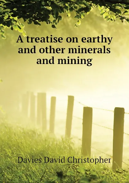 Обложка книги A treatise on earthy and other minerals and mining, Davies David Christopher