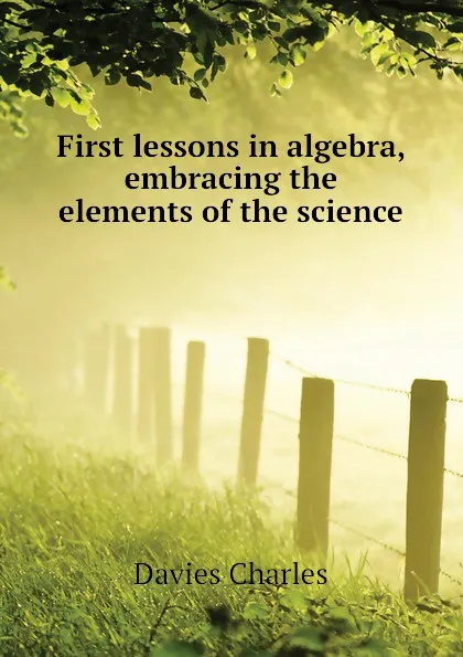 Обложка книги First lessons in algebra, embracing the elements of the science, Davies Charles