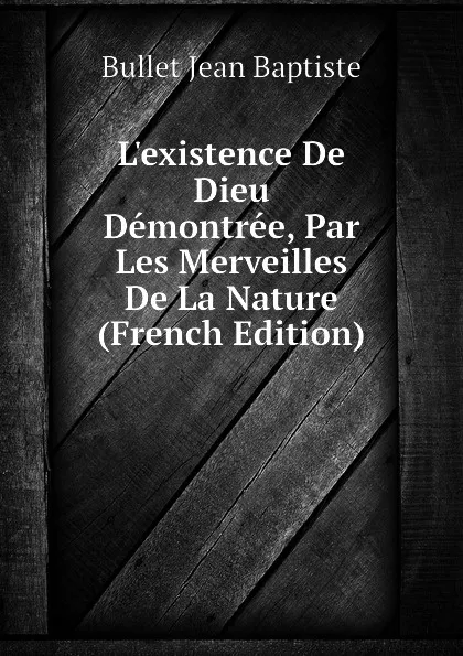 Обложка книги L.existence De Dieu Demontree, Par Les Merveilles De La Nature (French Edition), Bullet Jean Baptiste