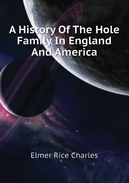 Обложка книги A History Of The Hole Family In England And America, Elmer Rice Charles