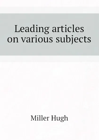 Обложка книги Leading articles on various subjects, Hugh Miller