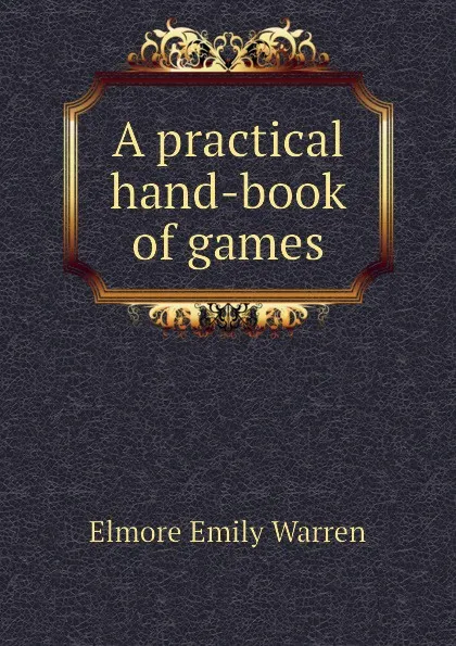 Обложка книги A practical hand-book of games, Elmore Emily Warren