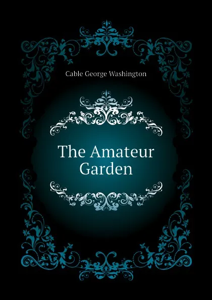 Обложка книги The Amateur Garden, Cable George Washington