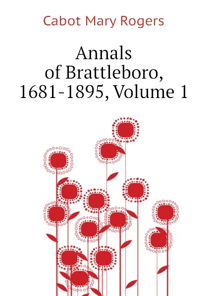 Обложка книги Annals of Brattleboro, 1681-1895, Volume 1, Cabot Mary Rogers