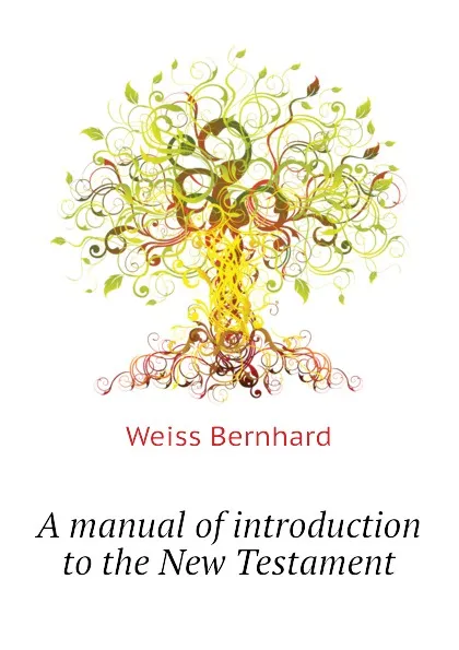 Обложка книги A manual of introduction to the New Testament, Weiss Bernhard