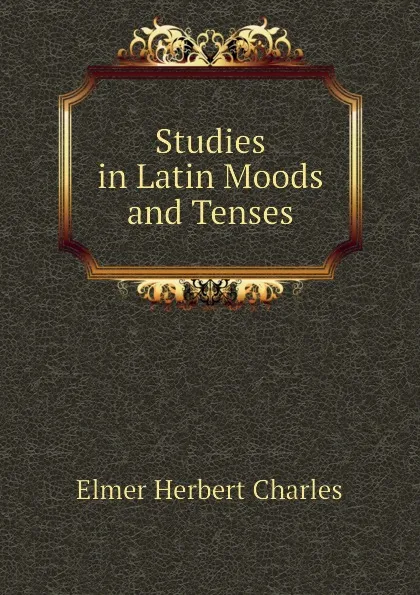 Обложка книги Studies in Latin Moods and Tenses, Elmer Herbert Charles