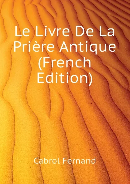 Обложка книги Le Livre De La Priere Antique (French Edition), Cabrol Fernand