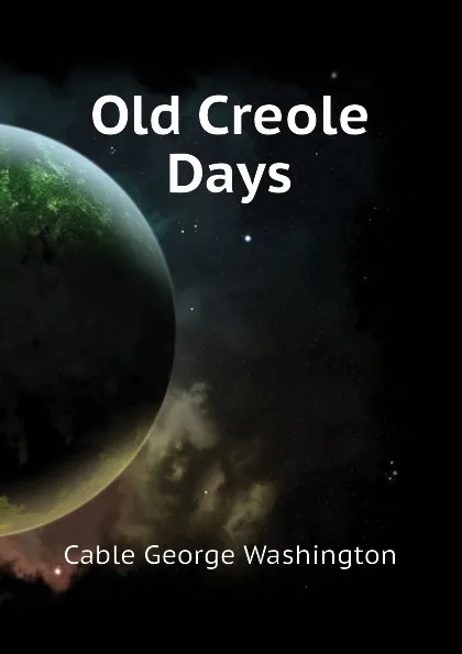 Обложка книги Old Creole Days, Cable George Washington