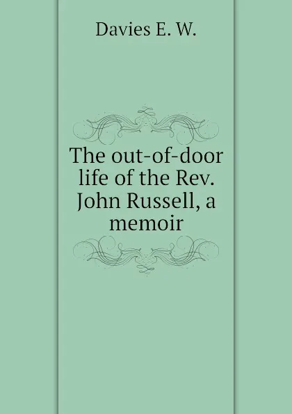 Обложка книги The out-of-door life of the Rev. John Russell, a memoir, Davies E. W.