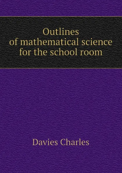 Обложка книги Outlines of mathematical science for the school room, Davies Charles