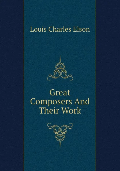 Обложка книги Great Composers And Their Work, Elson Louis Charles