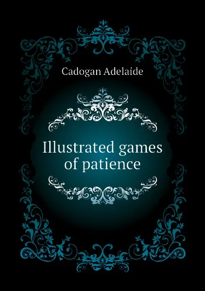 Обложка книги Illustrated games of patience, Cadogan Adelaide