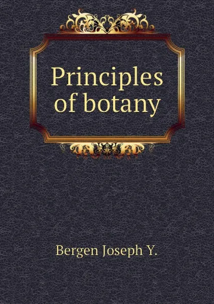 Обложка книги Principles of botany, Bergen Joseph Y.