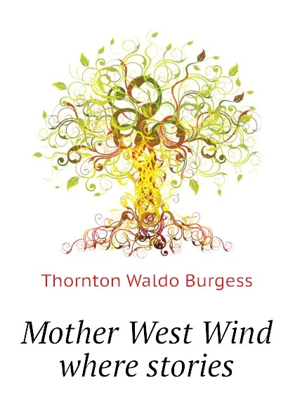 Обложка книги Mother West Wind where stories, Thornton W. Burgess