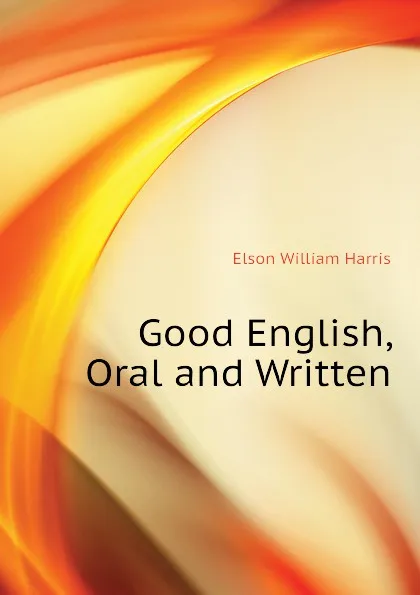 Обложка книги Good English, Oral and Written, Elson William Harris