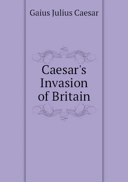 Обложка книги Caesar.s Invasion of Britain, Caesar Gaius Julius